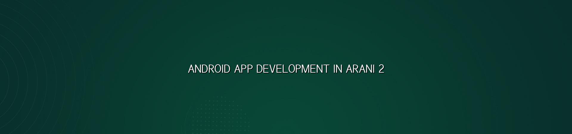 Development Process of Android Apps in Arani