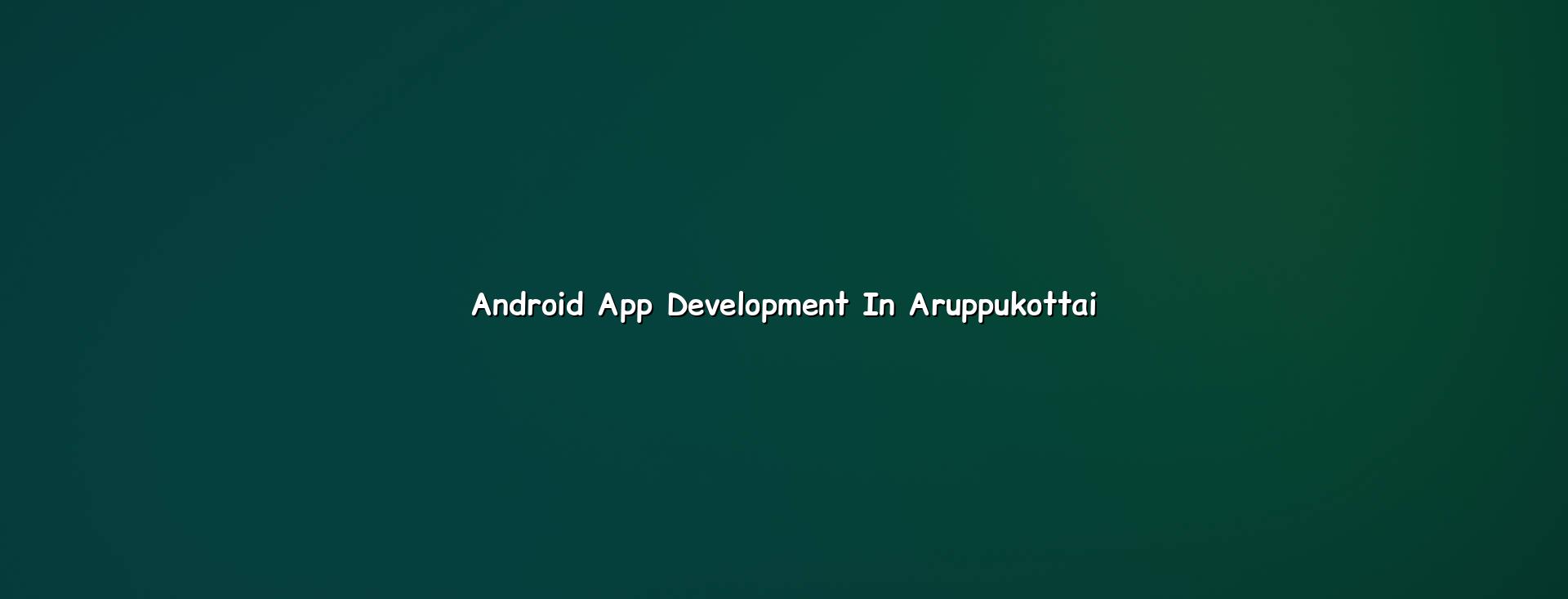 Android App Development in Aruppukottai — WebGLITS