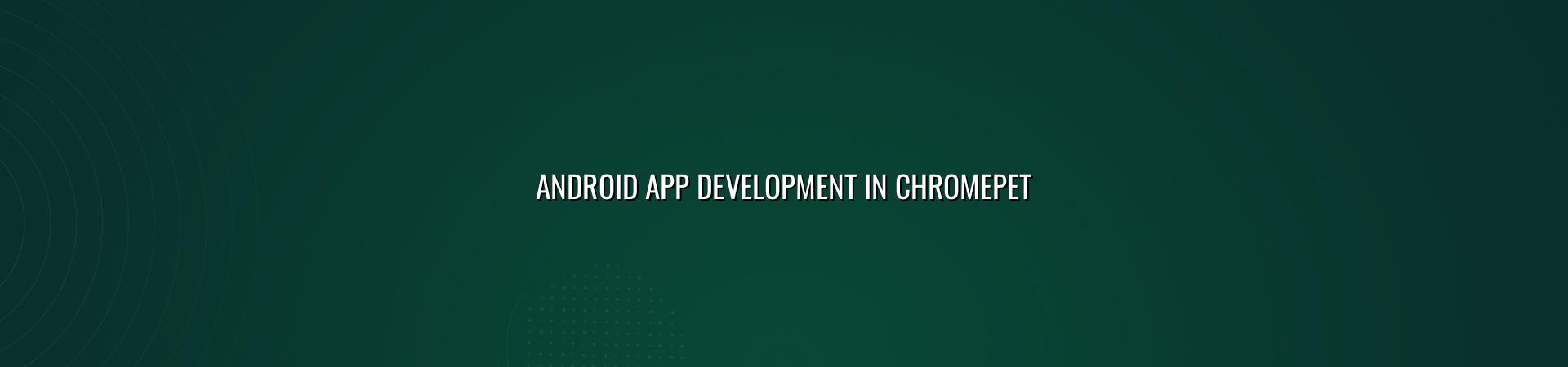 Android App Development in Chromepet — WebGLITS