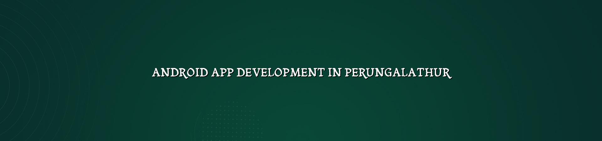 Android App Development in Perungalathur — WebGLITS