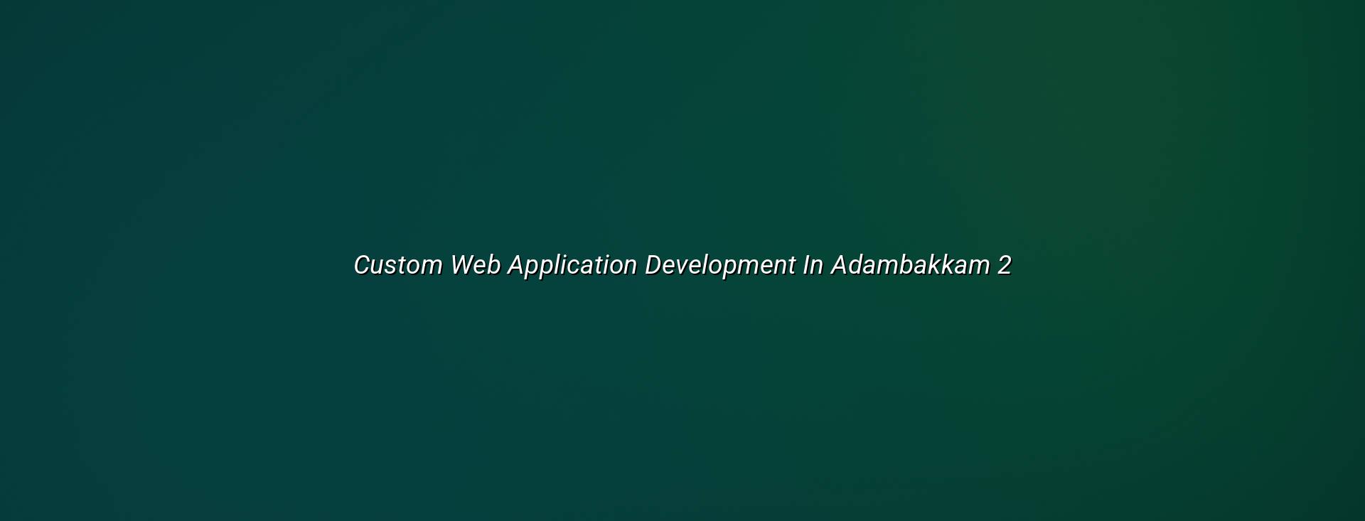 Custom web application development in Adambakkam process and planning