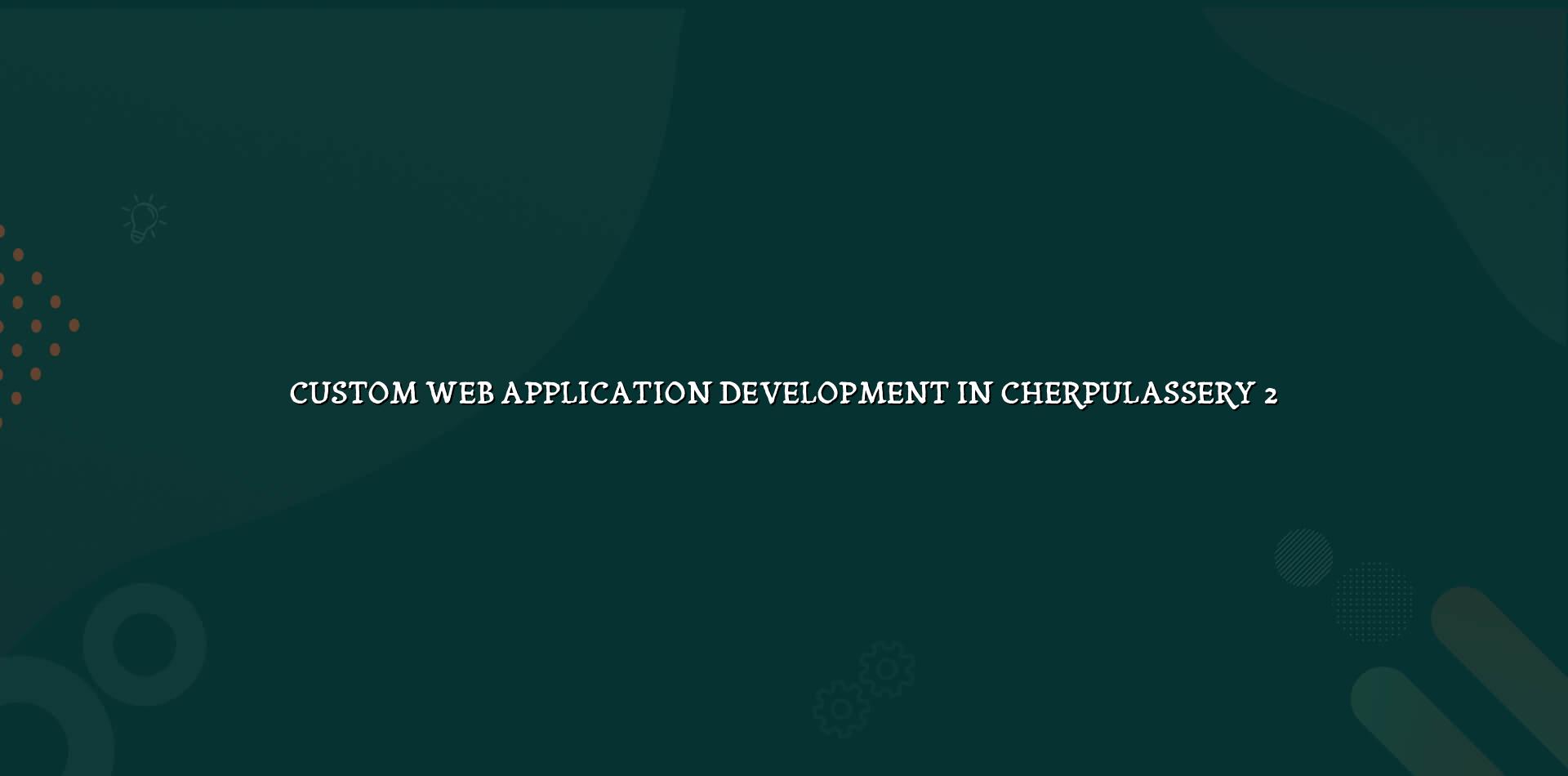 Custom web application development planning for Cherpulassery businesses