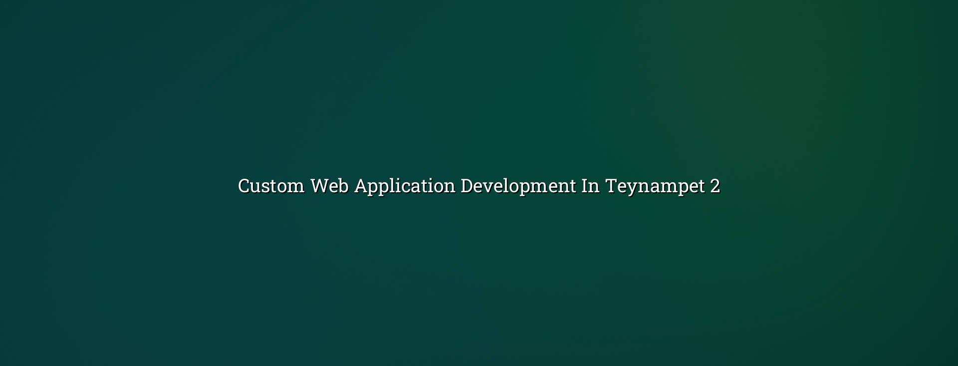 Custom web application development checklist for Teynampet businesses