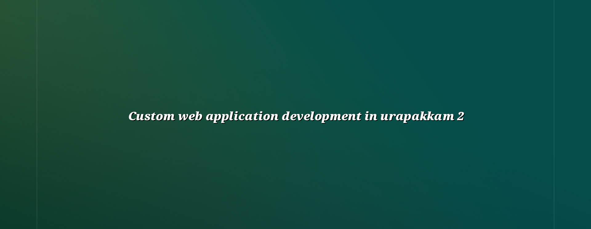 Custom web application development workflow for Urapakkam businesses