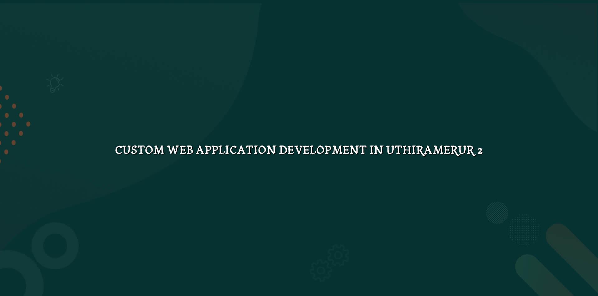 Planning custom business application features for Uthiramerur