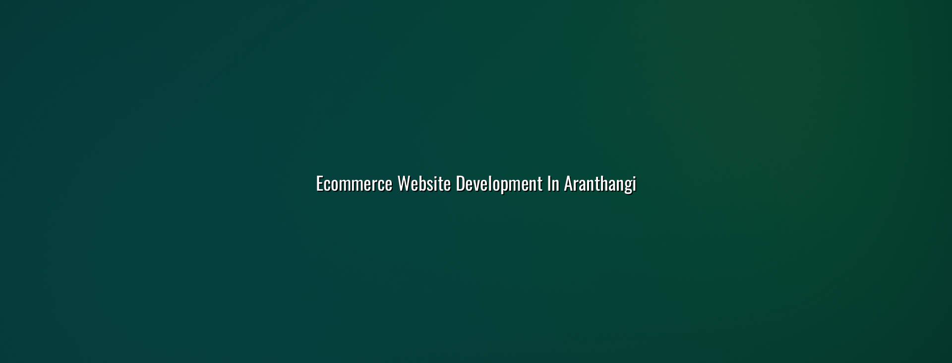 Ecommerce Website Development in Aranthangi in Nagercoil — WebGLITS