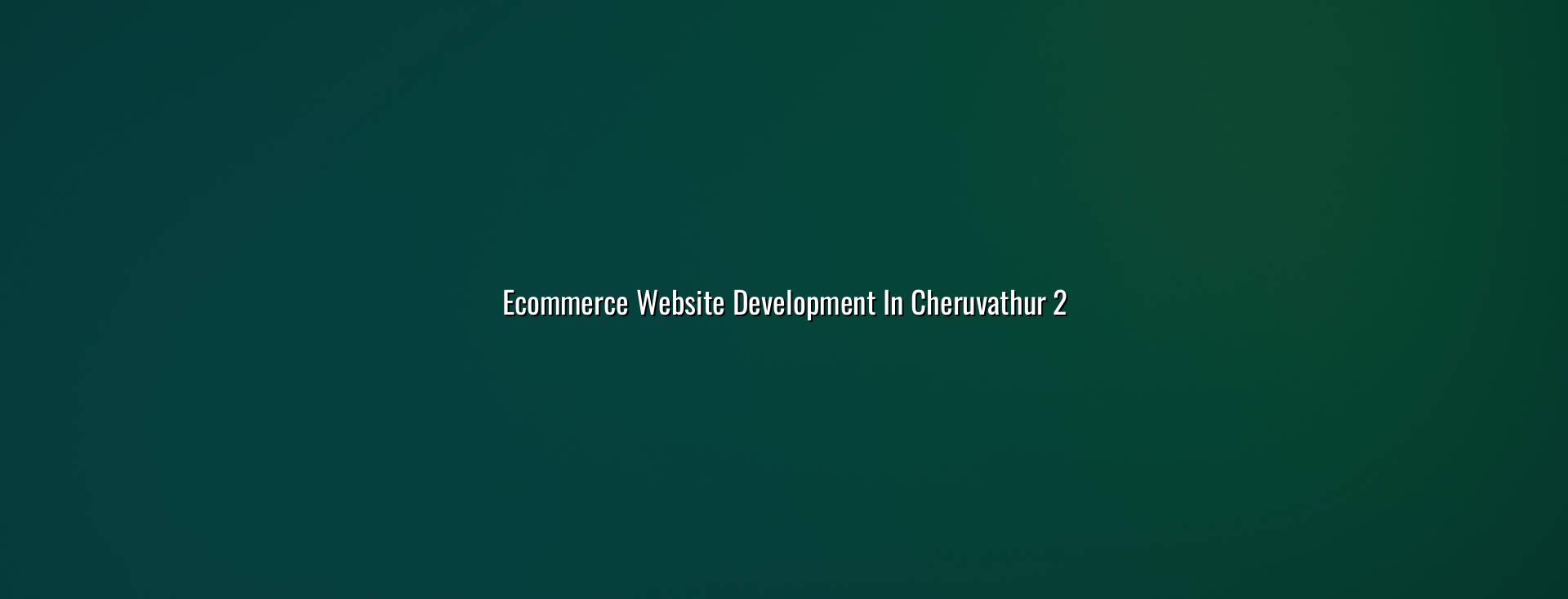 Ecommerce store planning for Cheruvathur businesses