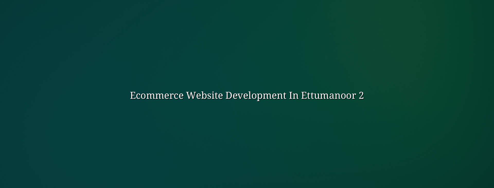 Ecommerce planning and store structure for Ettumanoor businesses
