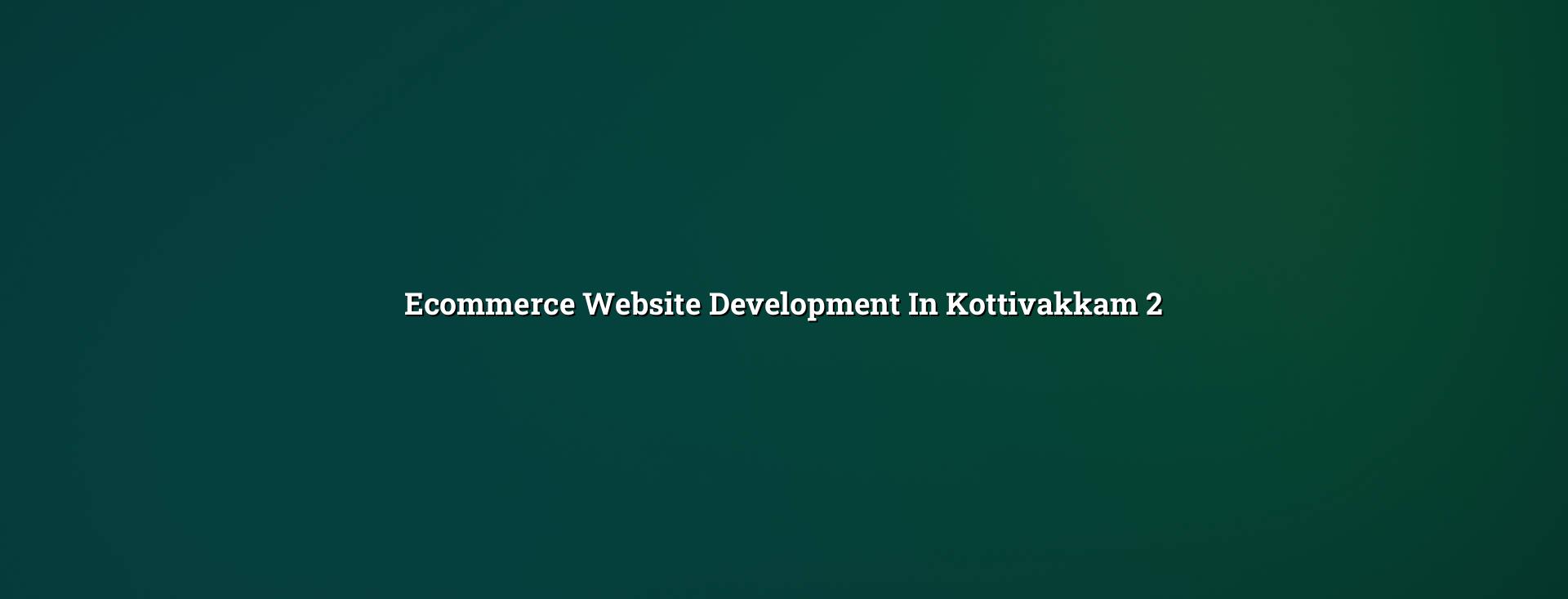 Ecommerce planning and features for Kottivakkam businesses