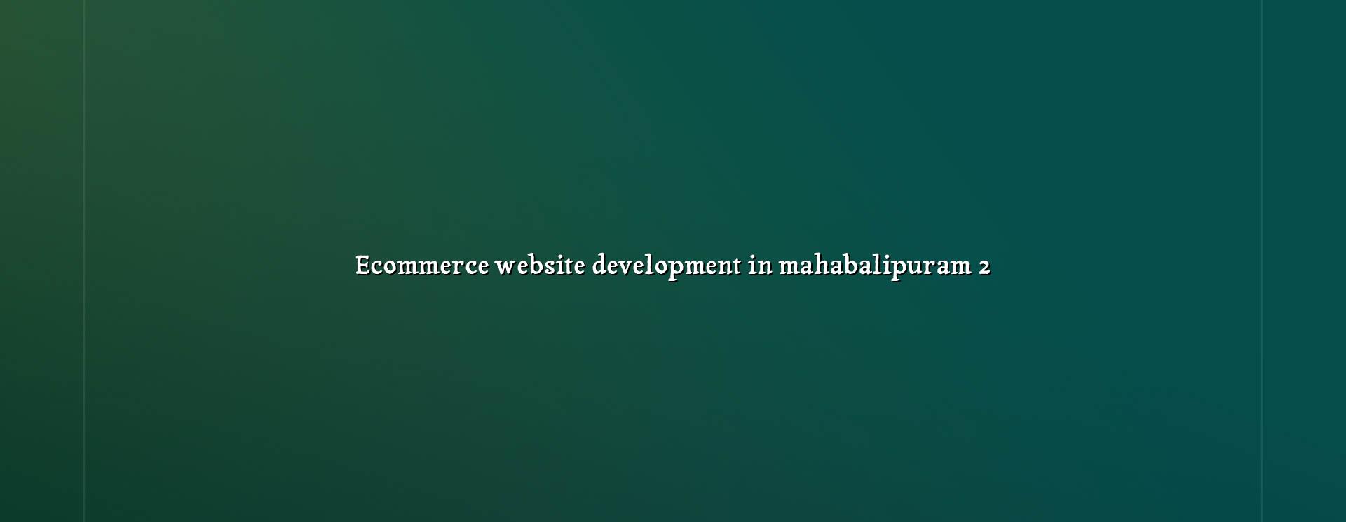 Ecommerce Website Development in Mahabalipuram - Benefits