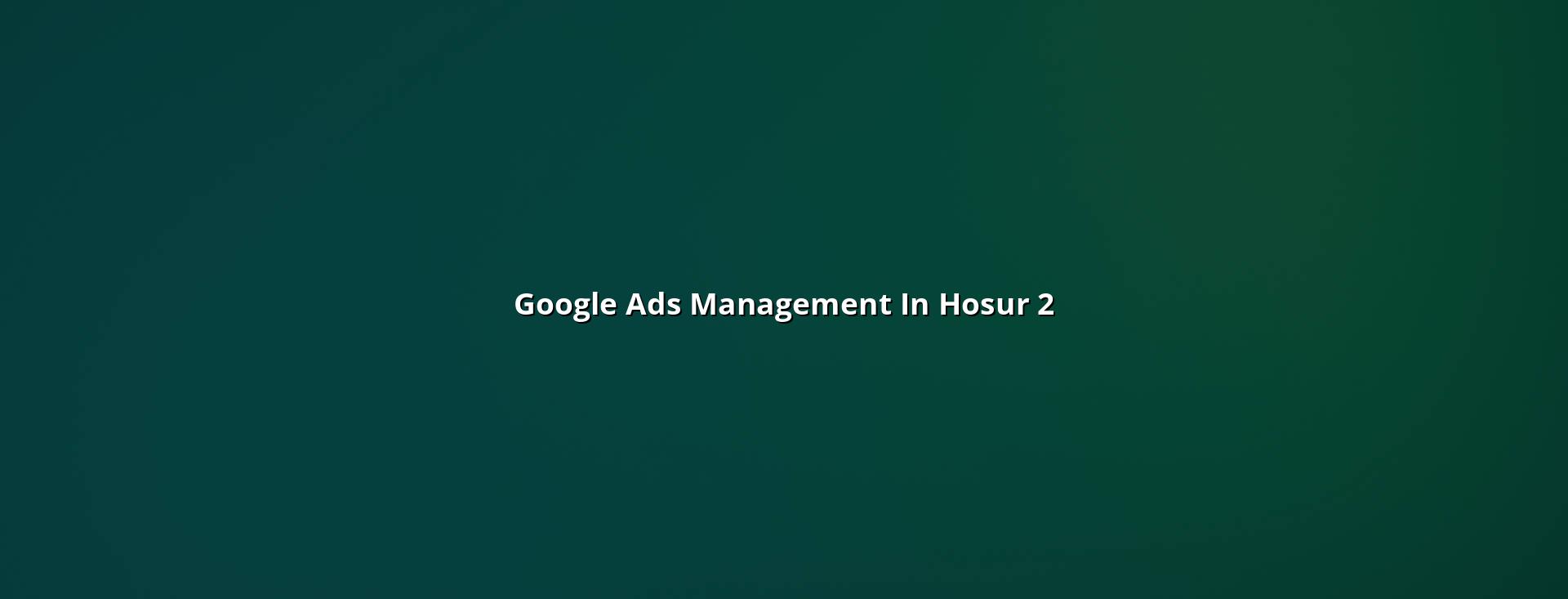 Google Ads campaign planning for Hosur businesses
