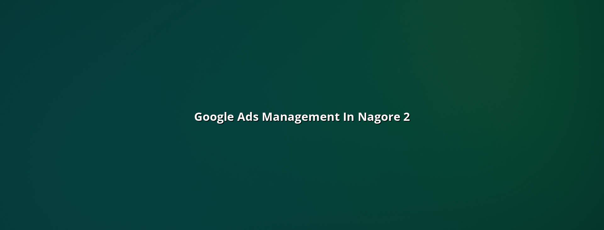 Google Ads workflow for Nagore businesses