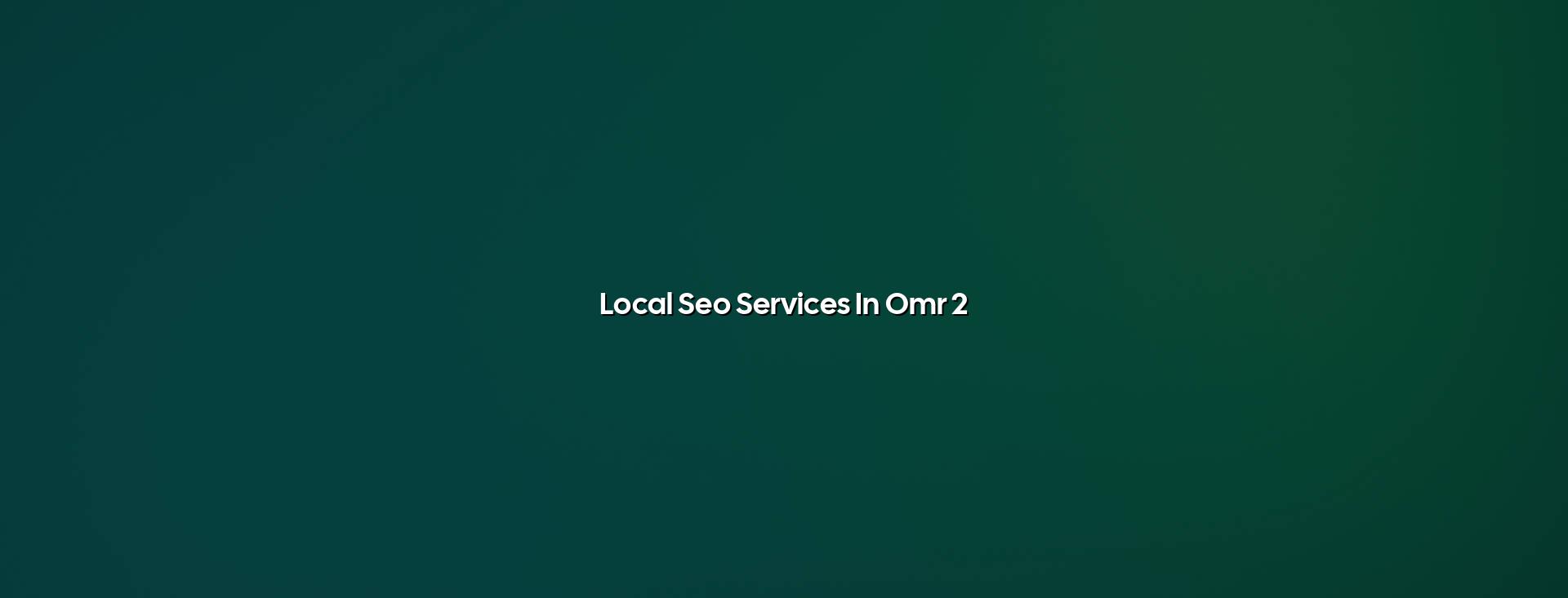 Key benefits of local SEO services in OMR