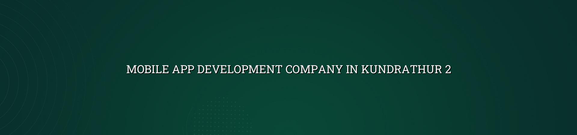 Mobile app planning and development for Kundrathur businesses