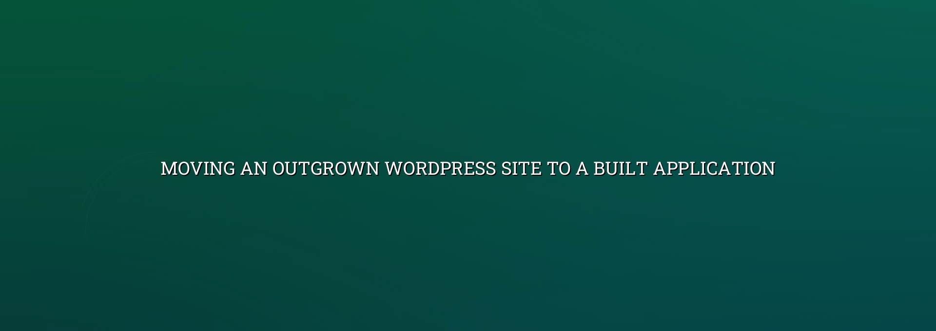Planning moving an outgrown WordPress site to a built application