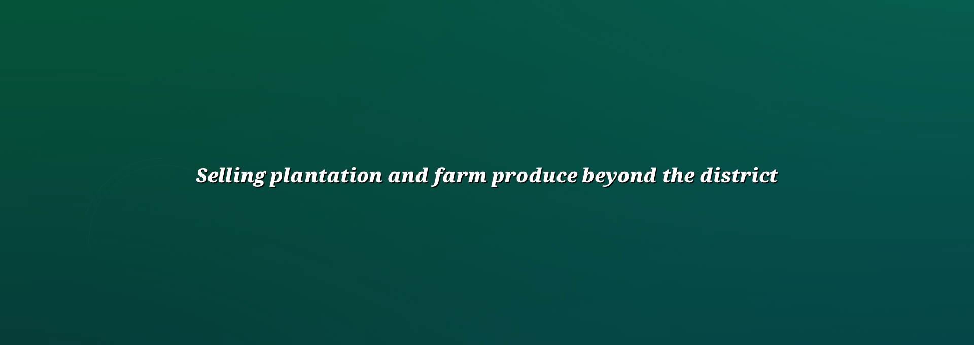Selling plantation and farm produce beyond the district with online enquiries and product details