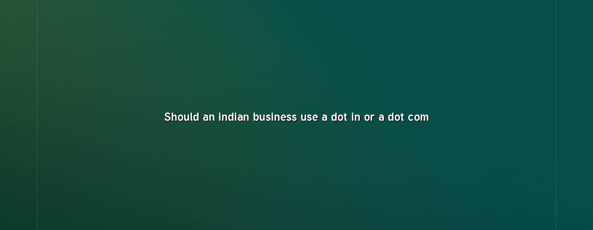 Should an Indian business use a dot in or a dot com, with domain name comparison notes