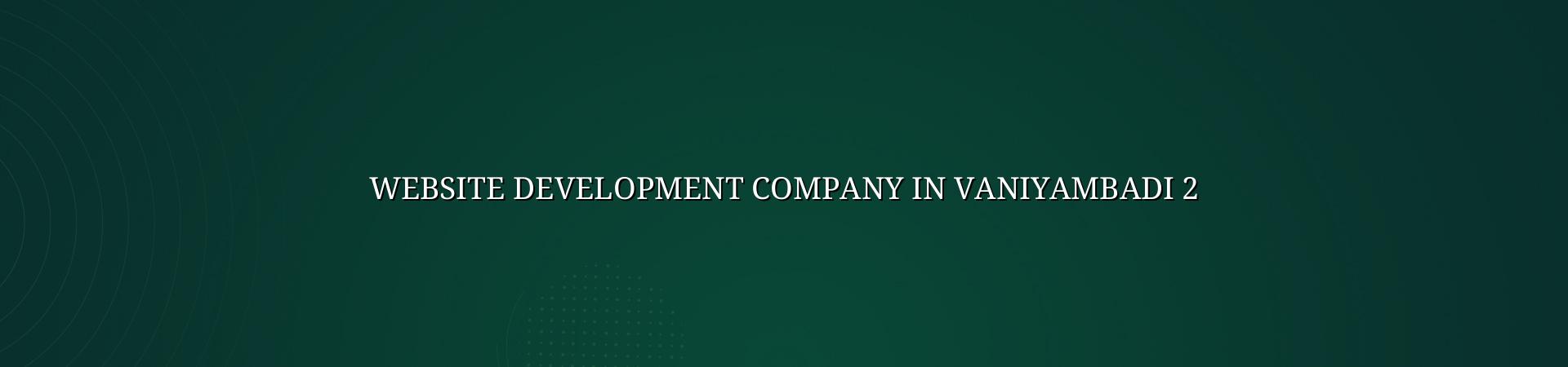 Website development benefits for Vaniyambadi businesses
